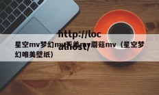 星空mv梦幻mv天美mv蘑菇mv（星空梦幻唯美壁纸）