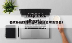 老款暴躁妹妹csgo（暴躁老妹表情包）