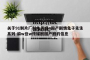 关于91制片厂制片传媒=国产剧情兔子先生系列-麻w豆w传媒剧国产剧的信息