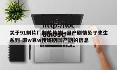 关于91制片厂制片传媒=国产剧情兔子先生系列-麻w豆w传媒剧国产剧的信息