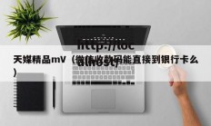 天媒精品mV（微信收款码能直接到银行卡么）