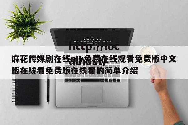 麻花传媒剧在线mv免费在线观看免费版中文版在线看免费版在线看的简单介绍