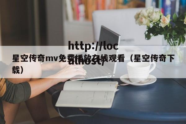 星空传奇mv免费播放在线观看(星空传奇下载)